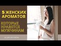 5 ЖЕНСКИХ АРОМАТОВ КОТОРЫЕ НРАВЯТСЯ МУЖЧИНАМ