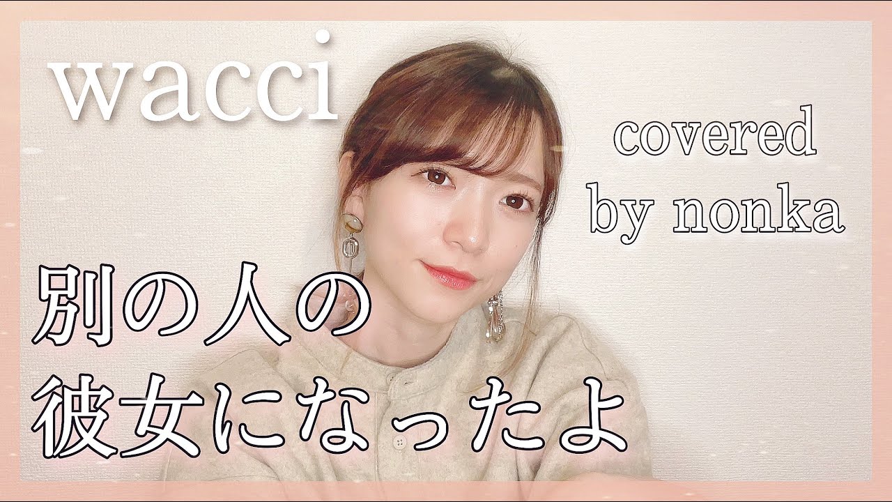 ハスキーボイス女性が歌う 別の人の彼女になったよ Wacci ワッチ 女性キー ４ で歌ってみた フル歌詞 フルカバー Covered By Nonka Youtube