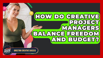 How Do Creative Project Managers Balance Freedom And Budget? - Directing Creative Success