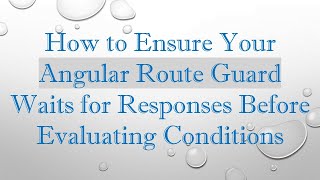 How to Ensure Your Angular Route Guard Waits for Responses Before Evaluating Conditions