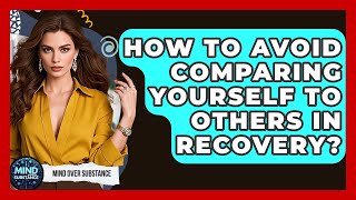 How To Avoid Comparing Yourself To Others In Recovery? - Mind Over Substance