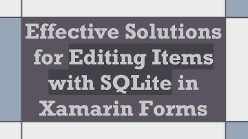 Effective Solutions for Editing Items with SQLite in Xamarin Forms