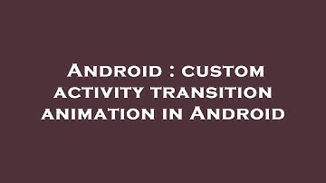 Android : custom activity transition animation in Android