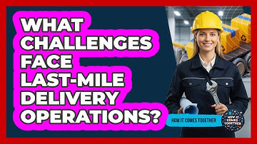 What Challenges Face Last-Mile Delivery Operations?