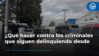 ¿Qué hacer contra los criminales que siguen delinquiendo desde las cárceles?