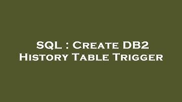 SQL : Create DB2 History Table Trigger