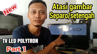 FULL CARA SERVIS TV LED POLYTRON GAMBAR SETENGAH SEPARO Part 1