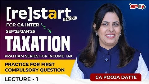 Restart Batch for CA Intermediate TAXATION | Lecture 1 | Sep 25 & Jan 26 CA Pooja Datte | SPC