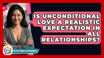 Is Unconditional Love A Realistic Expectation In All Relationships? - Better Family Relationships