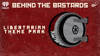 The Libertarian Theme Park of your Dreams/Nightmares | BEHIND THE BASTARDS