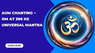 AUM CHANTING ~ OM at 396 Hz  Universal Mantra ➤ Dissolves Negativity, Removes Fear #om #meditation