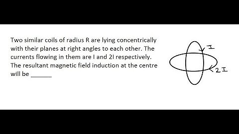 17| Two similar coils of radius R are lying concentrically with their planes at right angles to each