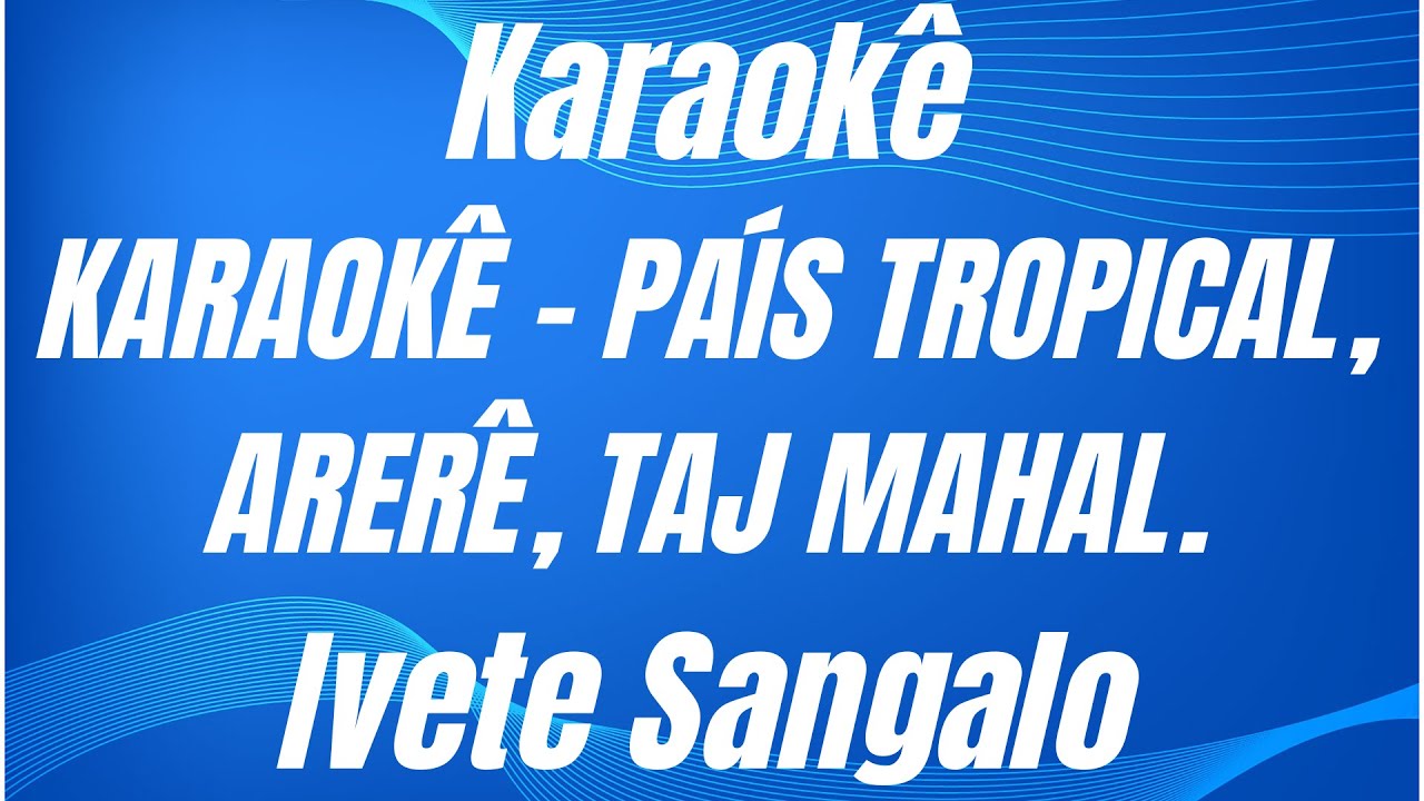 KARAOKÊ - PAÍS TROPICAL - ARERÊ - TAJ MAHAL - IVETE SANGALO