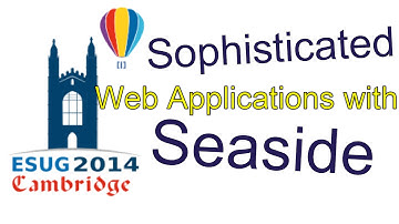 Sophisticated Web Applications with Seaside - ESUG 2014