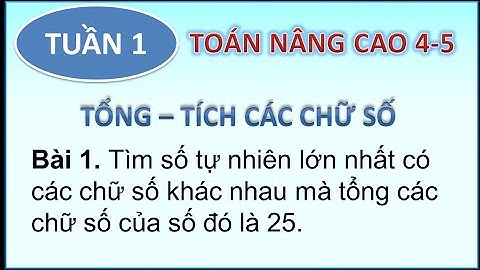 Toán nâng cao 4-5 _TỔNG_TÍCH CÁC CHỮ SỐ _Số lớn nhất chữ số khác nhau tổng chữ số là 25 (P1.1)