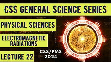 CSS General Science Series | Physical Sciences |Electromagnetic Radiations| Lecture 22
