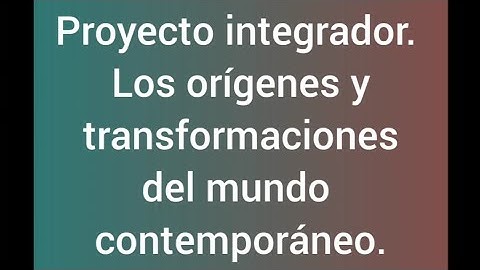 Modulo 10 proyecto integrador  los orígenes y la transformación del mundo contemporáneo