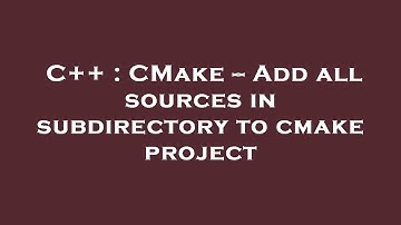 C++ : CMake -- Add all sources in subdirectory to cmake project