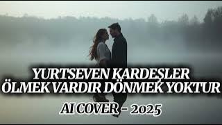 YURTSEVEN KARDEŞLER - ÖLMEK VARDIR DÖNEM YOKTUR (AI COVER) 2025