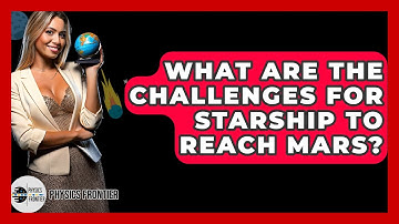 What Are The Challenges For Starship To Reach Mars? - Physics Frontier