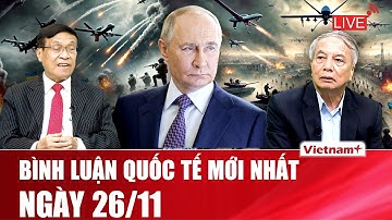 🔴[Trực Tiếp] BÌNH LUẬN QUỐC TẾ - Cập nhật mới nhất về tình hình chiến sự Nga - Ukraine ngày 26/11