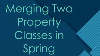 Merging Two Property Classes in Spring