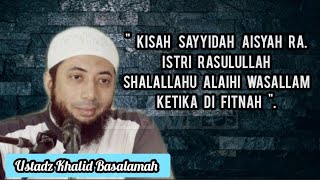 Kisah Sayyidah Aisyah ra. istri Rasulullah Saw ketika di fitnah - Ustadz Khalid Basalamah