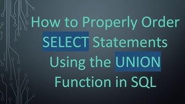 How to Properly Order SELECT Statements Using the UNION Function in SQL