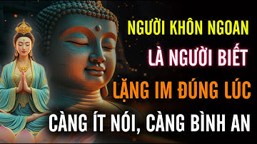 NGƯỜI KHÔN NGOAN, LÀ NGƯỜI BIẾT - LẶNG IM ĐÚNG LÚC, CÀNG ÍT NÓI CÀNG BÌNH AN