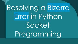 Resolving a Bizarre Error in Python Socket Programming