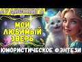 МОЙ ЛЮБИМЫЙ ЗВЕРЬ / ЮМОРИСТИЧЕСКОЕ ФЭНТЕЗИ / СЛУШАТЬ АУДИОКНИГУ ПОЛНОСТЬЮ