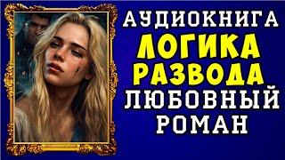 😱 АУДИОКНИГА ЛЮБОВНЫЙ РОМАН: ЛОГИКА РАЗВОДА 😱 ПОЛНАЯ ВЕРСИЯ 😱 ЧИТАЕТ АЛЛА ЧОВЖИК 😱