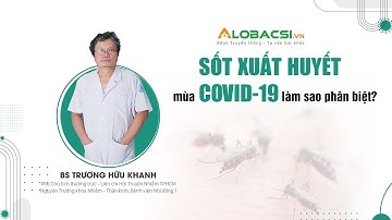 Sốt xuất huyết mùa COVID-19, làm sao phân biệt? | BS Trương Hữu Khanh