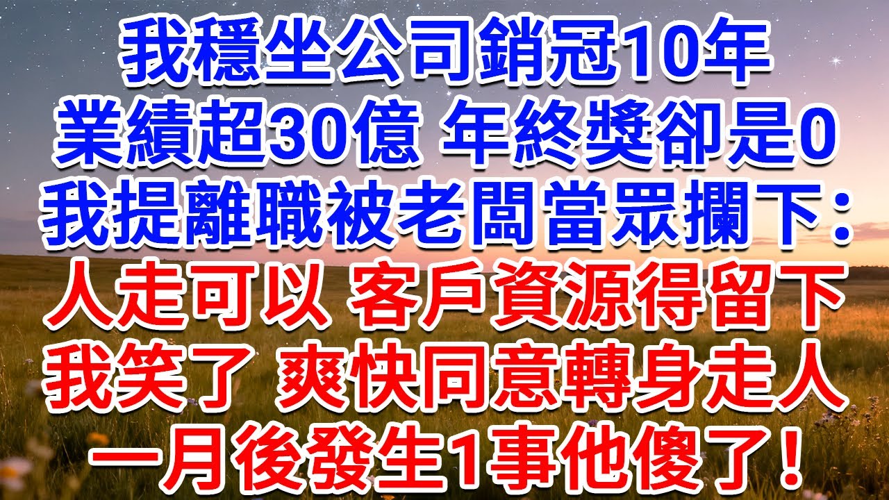 我穩坐公司銷冠10年，業績超30億，年終獎卻是0，我提離職被老闆當眾攔下：人走可以，客戶資源得留下！我笑了，爽快同意轉身走人，一月後發生1事他傻了！#為人處世 #生活經驗 #情感故事 #故事 #小說