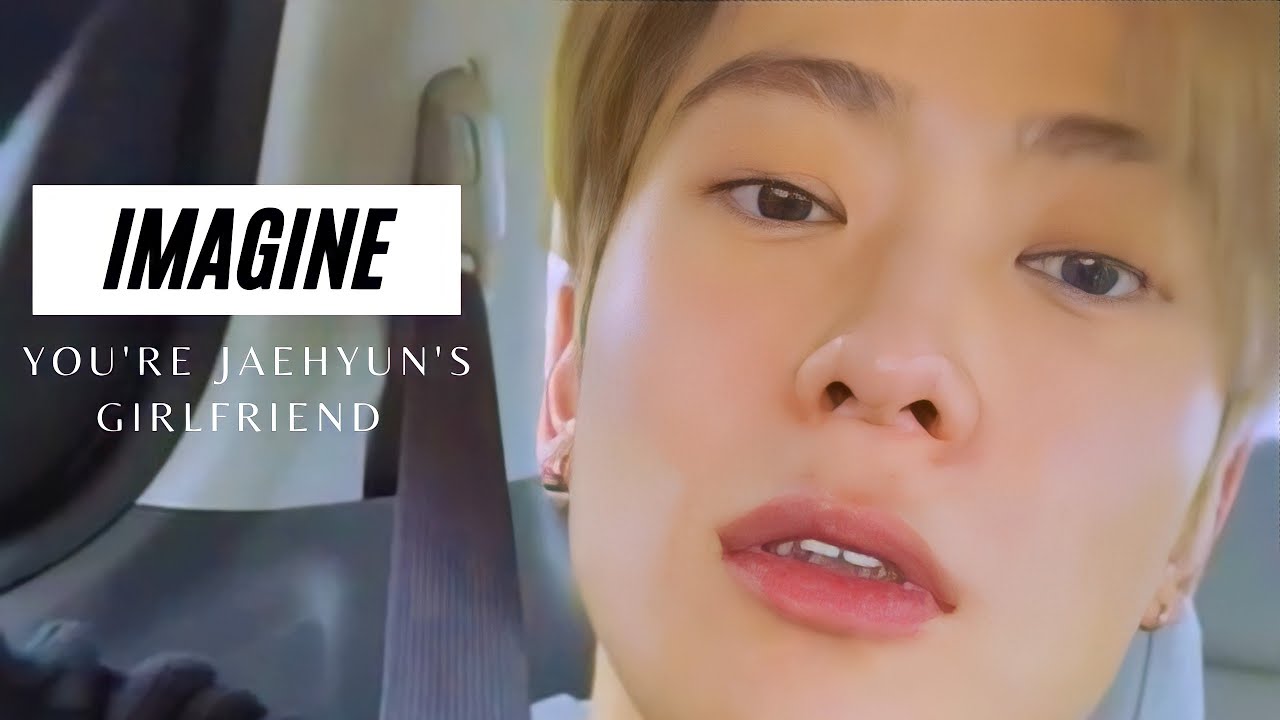 IMAGINE | JAEHYUN AS YOUR BOYFRIEND