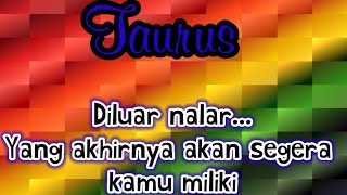 ✨ Taurus 🌹 Diluar nalar... Yang akhirnya akan segera kamu miliki