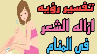 تفسير رؤيه ازاله شعر الجسم في المنام للمرأة والرجل