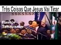 Pastor Hidekazu Takayama - Três Coisas Que Jesus Vai Tirar