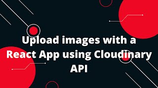 upload images with a react app using cloudinary | how to upload images in reactjs using cloudinary