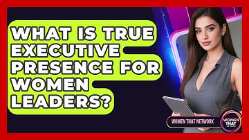 What Is True Executive Presence For Women Leaders? - Women That Network