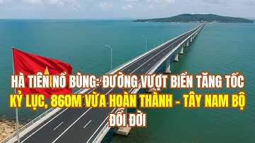 HÀ TIÊN NỔ BÙNG: ĐƯỜNG VƯỢT BIỂN TĂNG TỐC KỶ LỤC, 860M VỪA HOÀN THÀNH – TÂY NAM BỘ ĐỔI ĐỜI