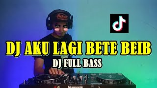 DJ AKU LAGI BETE BEIB TIK TOK VIRAL TERBARU || FULL BASS ||