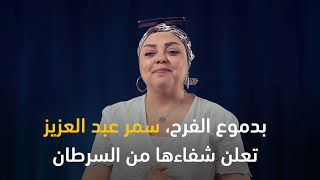 بدموع الفرح، سمر عبد العزيز تروي قصة صراعها مع السرطان