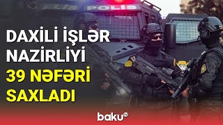 Daxili İşlər Nazirliyi 39 nəfəri saxladı - BAKU TV