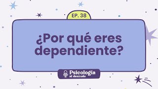 Raíces de la dependencia emocional: entendiendo sus causas | Psicología al Desnudo - T1 E38