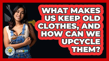 What Makes Us Keep Old Clothes, And How Can We Upcycle Them? - LearnToDIY360.com