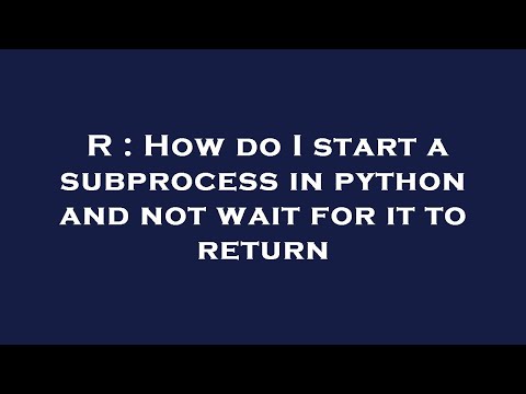 R : How do I start a subprocess in python and not wait for it to return