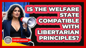 Is The Welfare State Compatible With Libertarian Principles? - Learn About Libertarianism
