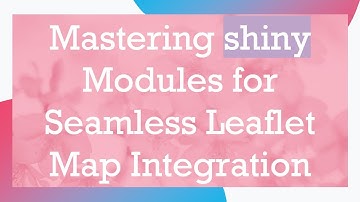 Mastering shiny Modules for Seamless Leaflet Map Integration