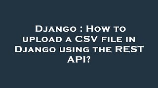 Django : How to upload a CSV file in Django using the REST API?
